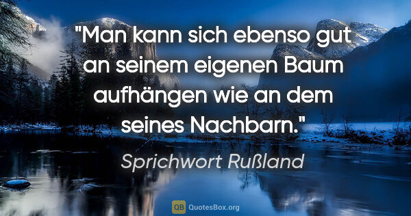 Sprichwort Rußland Zitat: "Man kann sich ebenso gut an seinem eigenen Baum aufhängen wie..."