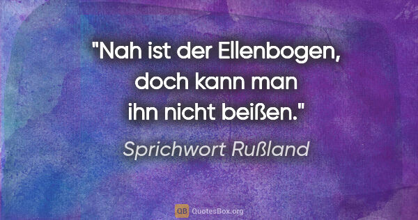 Sprichwort Rußland Zitat: "Nah ist der Ellenbogen, doch kann man ihn nicht beißen."