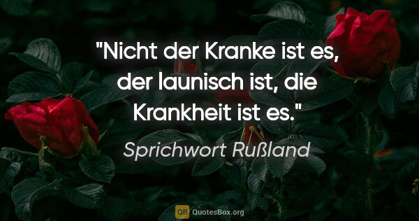 Sprichwort Rußland Zitat: "Nicht der Kranke ist es, der launisch ist, die Krankheit ist es."