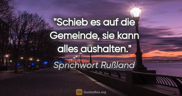 Sprichwort Rußland Zitat: "Schieb es auf die Gemeinde, sie kann alles aushalten."