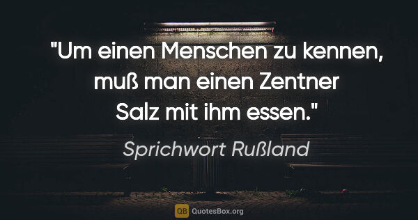 Sprichwort Rußland Zitat: "Um einen Menschen zu kennen, muß man einen Zentner Salz mit..."