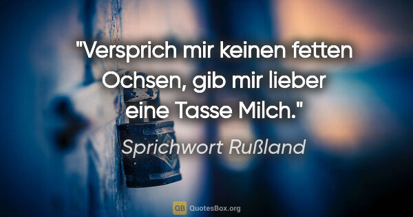 Sprichwort Rußland Zitat: "Versprich mir keinen fetten Ochsen, gib mir lieber eine Tasse..."