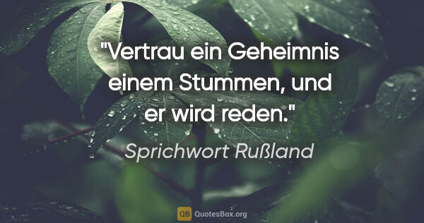 Sprichwort Rußland Zitat: "Vertrau ein Geheimnis einem Stummen, und er wird reden."