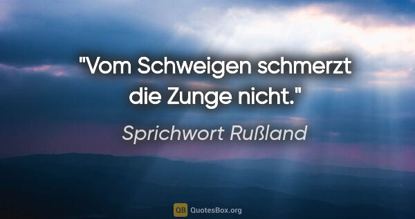 Sprichwort Rußland Zitat: "Vom Schweigen schmerzt die Zunge nicht."