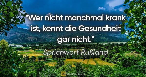 Sprichwort Rußland Zitat: "Wer nicht manchmal krank ist, kennt die Gesundheit gar nicht."