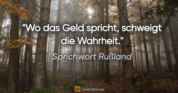 Sprichwort Rußland Zitat: "Wo das Geld spricht, schweigt die Wahrheit."