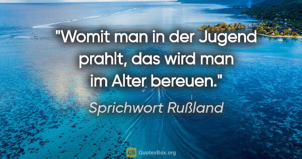 Sprichwort Rußland Zitat: "Womit man in der Jugend prahlt, das wird man im Alter bereuen."