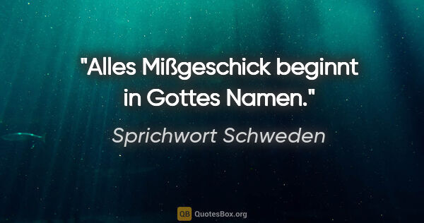 Sprichwort Schweden Zitat: "Alles Mißgeschick beginnt in Gottes Namen."