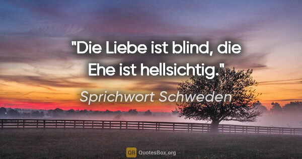 Sprichwort Schweden Zitat: "Die Liebe ist blind, die Ehe ist hellsichtig."