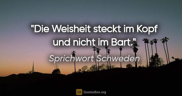 Sprichwort Schweden Zitat: "Die Weisheit steckt im Kopf und nicht im Bart."