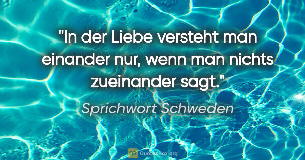 Sprichwort Schweden Zitat: "In der Liebe versteht man einander nur, wenn man nichts..."