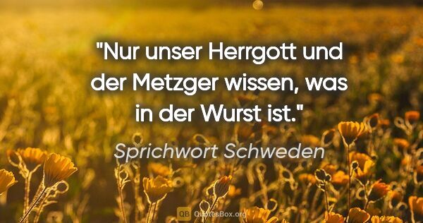 Sprichwort Schweden Zitat: "Nur unser Herrgott und der Metzger wissen, was in der Wurst ist."