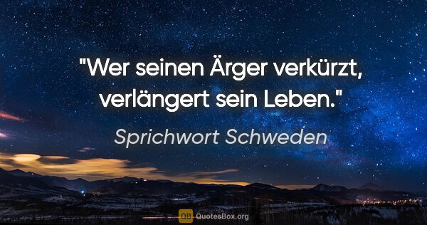 Sprichwort Schweden Zitat: "Wer seinen Ärger verkürzt, verlängert sein Leben."