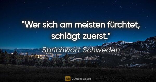 Sprichwort Schweden Zitat: "Wer sich am meisten fürchtet, schlägt zuerst."