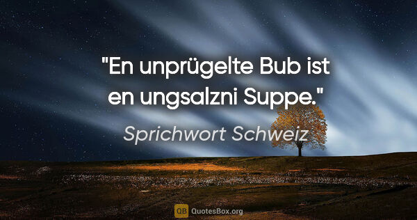 Sprichwort Schweiz Zitat: "En unprügelte Bub ist en ungsalzni Suppe."