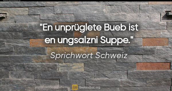 Sprichwort Schweiz Zitat: "En unprüglete Bueb ist en ungsalzni Suppe."