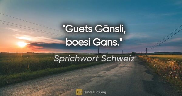Sprichwort Schweiz Zitat: "Guets Gänsli, boesi Gans."