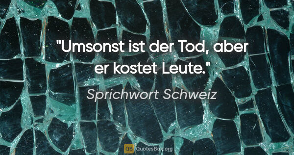 Sprichwort Schweiz Zitat: "Umsonst ist der Tod, aber er kostet Leute."