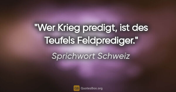 Sprichwort Schweiz Zitat: "Wer Krieg predigt, ist des Teufels Feldprediger."