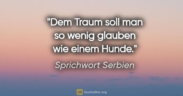 Sprichwort Serbien Zitat: "Dem Traum soll man so wenig glauben wie einem Hunde."