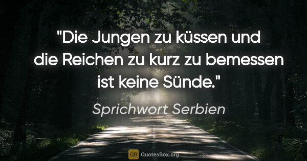 Sprichwort Serbien Zitat: "Die Jungen zu küssen und die Reichen zu kurz zu bemessen ist..."