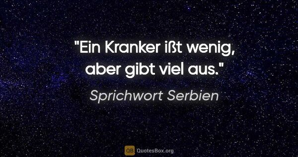 Sprichwort Serbien Zitat: "Ein Kranker ißt wenig, aber gibt viel aus."