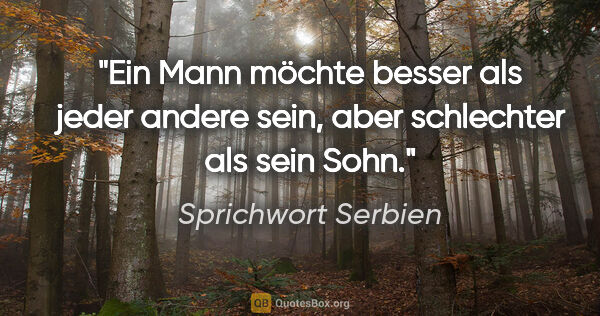 Sprichwort Serbien Zitat: "Ein Mann möchte besser als jeder andere sein, aber schlechter..."