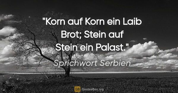 Sprichwort Serbien Zitat: "Korn auf Korn ein Laib Brot; Stein auf Stein ein Palast."