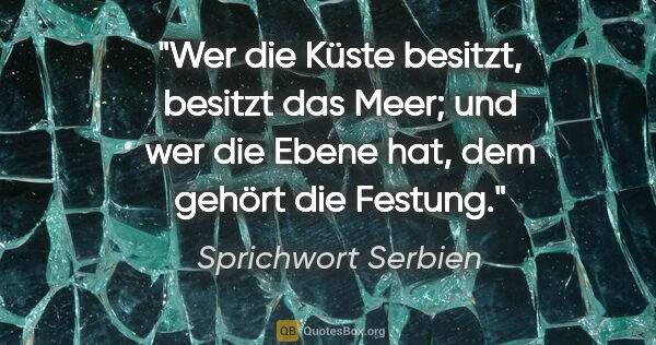 Sprichwort Serbien Zitat: "Wer die Küste besitzt, besitzt das Meer; und wer die Ebene..."