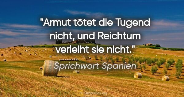 Sprichwort Spanien Zitat: "Armut tötet die Tugend nicht, und Reichtum verleiht sie nicht."