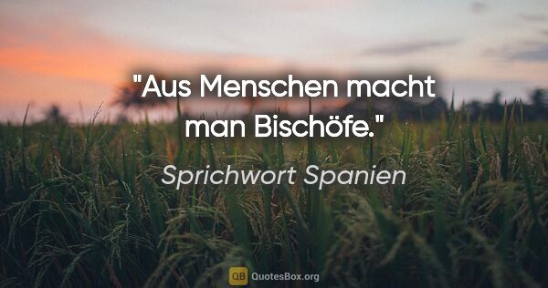 Sprichwort Spanien Zitat: "Aus Menschen macht man Bischöfe."