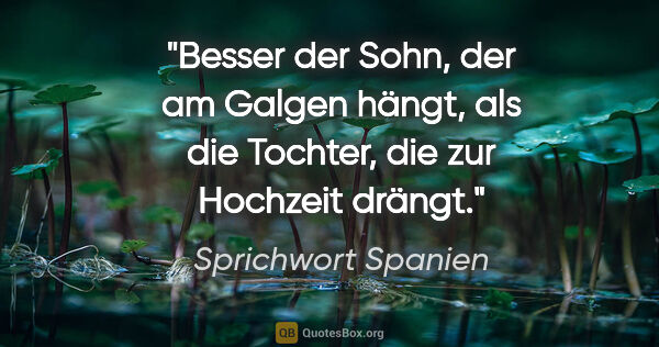 Sprichwort Spanien Zitat: "Besser der Sohn, der am Galgen hängt, als die Tochter, die zur..."