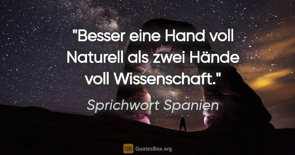 Sprichwort Spanien Zitat: "Besser eine Hand voll Naturell als zwei Hände voll Wissenschaft."