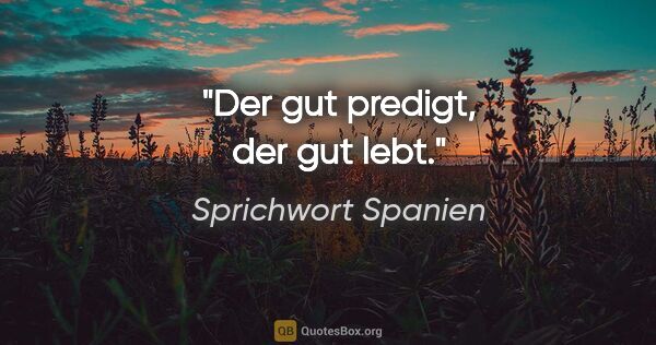 Sprichwort Spanien Zitat: "Der gut predigt, der gut lebt."