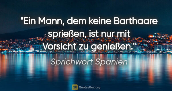 Sprichwort Spanien Zitat: "Ein Mann, dem keine Barthaare sprießen, ist nur mit Vorsicht..."