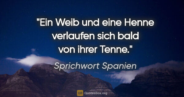 Sprichwort Spanien Zitat: "Ein Weib und eine Henne verlaufen sich bald von ihrer Tenne."