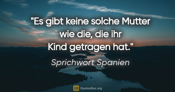 Sprichwort Spanien Zitat: "Es gibt keine solche Mutter wie die, die ihr Kind getragen hat."