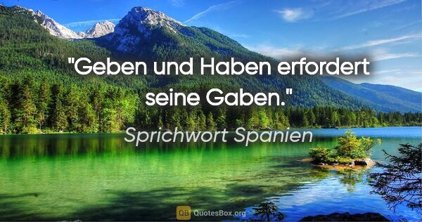 Sprichwort Spanien Zitat: "Geben und Haben erfordert seine Gaben."