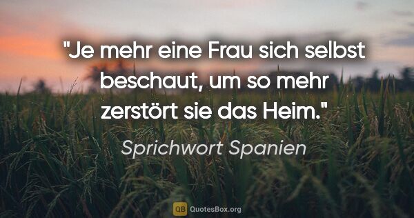 Sprichwort Spanien Zitat: "Je mehr eine Frau sich selbst beschaut, um so mehr zerstört..."