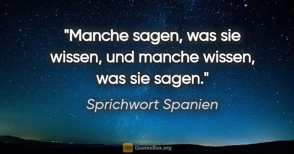 Sprichwort Spanien Zitat: "Manche sagen, was sie wissen, und manche wissen, was sie sagen."