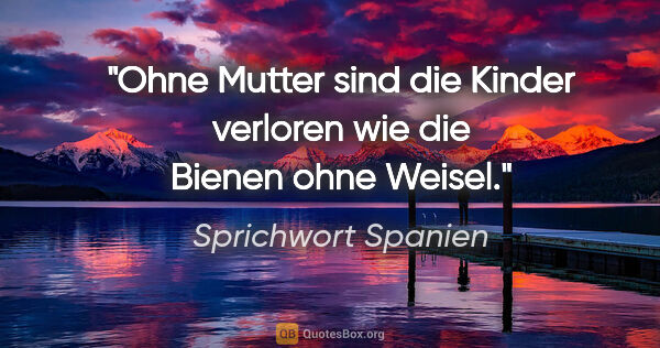 Sprichwort Spanien Zitat: "Ohne Mutter sind die Kinder verloren wie die Bienen ohne Weisel."