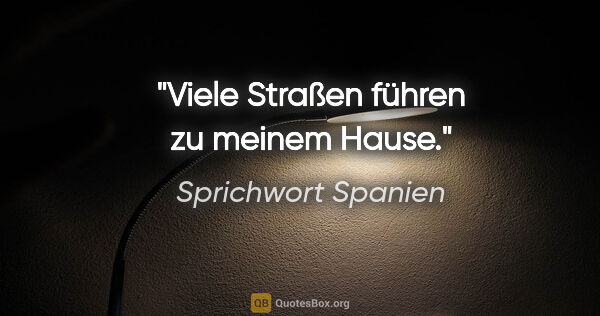 Sprichwort Spanien Zitat: "Viele Straßen führen zu meinem Hause."