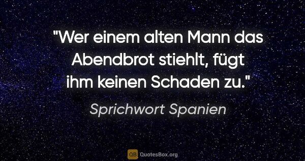 Sprichwort Spanien Zitat: "Wer einem alten Mann das Abendbrot stiehlt, fügt ihm keinen..."