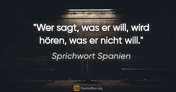 Sprichwort Spanien Zitat: "Wer sagt, was er will, wird hören, was er nicht will."