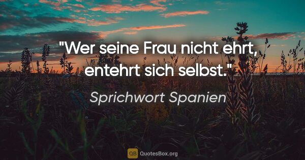 Sprichwort Spanien Zitat: "Wer seine Frau nicht ehrt, entehrt sich selbst."