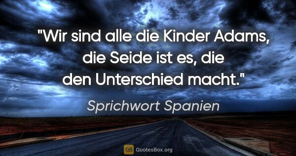 Sprichwort Spanien Zitat: "Wir sind alle die Kinder Adams, die Seide ist es, die den..."