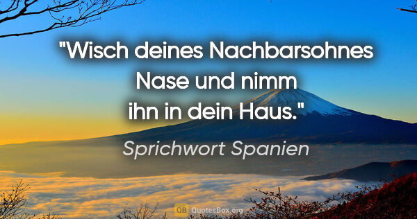 Sprichwort Spanien Zitat: "Wisch deines Nachbarsohnes Nase und nimm ihn in dein Haus."