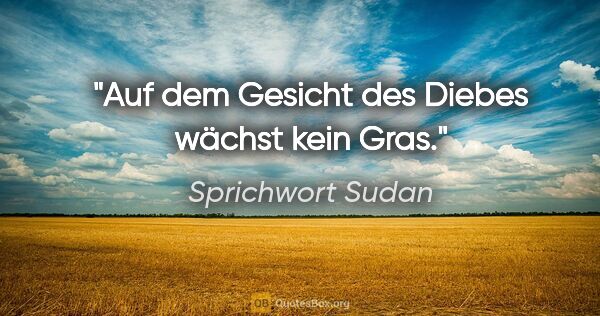 Sprichwort Sudan Zitat: "Auf dem Gesicht des Diebes wächst kein Gras."