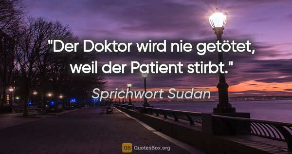 Sprichwort Sudan Zitat: "Der Doktor wird nie getötet, weil der Patient stirbt."