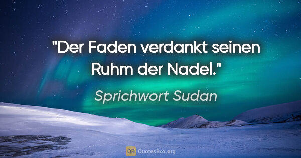 Sprichwort Sudan Zitat: "Der Faden verdankt seinen Ruhm der Nadel."